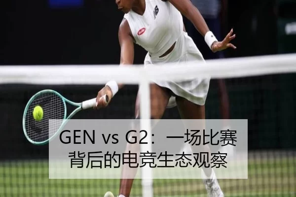GEN vs G2：一场比赛背后的电竞生态观察 | kaiyun app